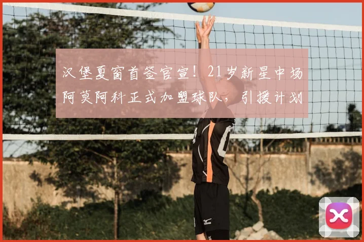 汉堡夏窗首签官宣！21岁新星中场阿莫阿科正式加盟球队，引援计划启动