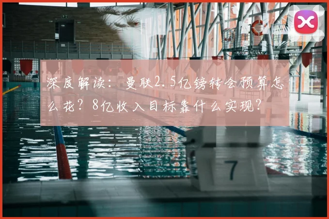 深度解读:曼联2.5亿镑转会预算怎么花?8亿收入目标靠什么实现?