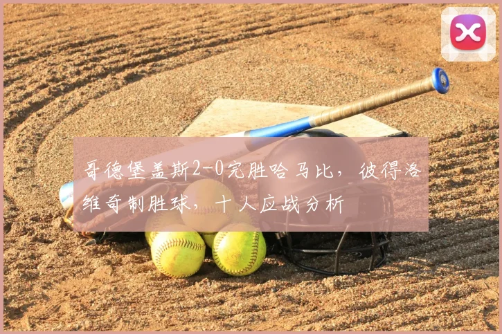 哥德堡盖斯2-0完胜哈马比，彼得洛维奇制胜球，十人应战分析