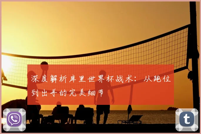 深度解析库里世界杯战术:从跑位到出手的完美细节