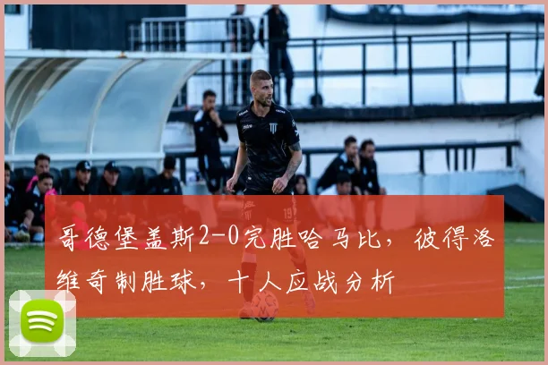 哥德堡盖斯2-0完胜哈马比,彼得洛维奇制胜球,十人应战分析