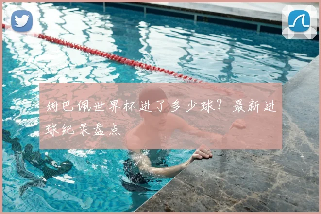 姆巴佩世界杯进了多少球?最新进球纪录盘点
